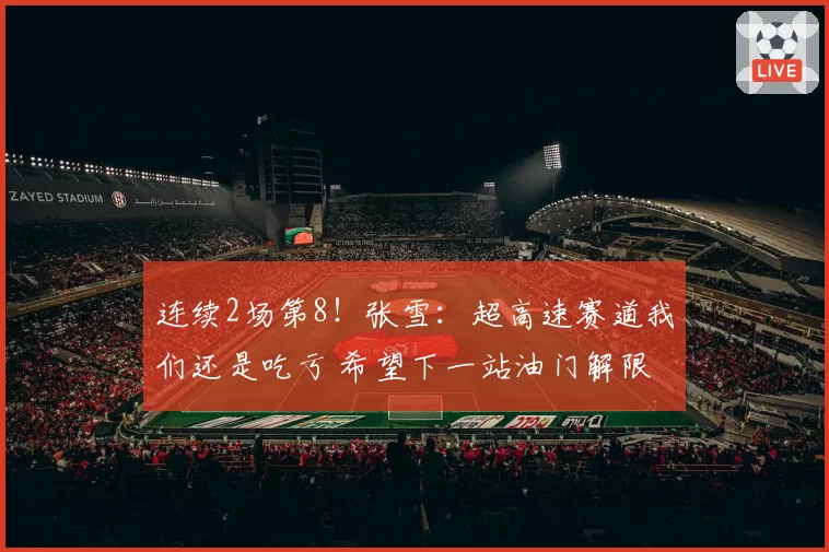 连续2场第8！张雪：超高速赛道我们还是吃亏 希望下一站油门解限