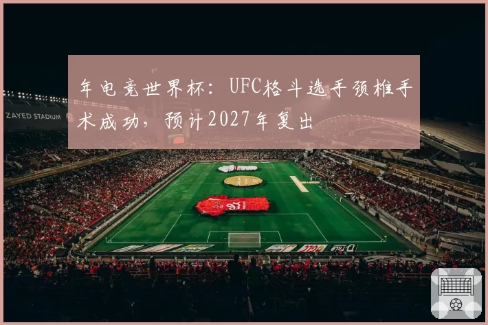 年电竞世界杯：UFC格斗选手颈椎手术成功，预计2027年复出