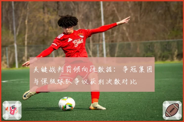 关键战判罚倾向性数据：争冠集团与保级球队争议获利次数对比