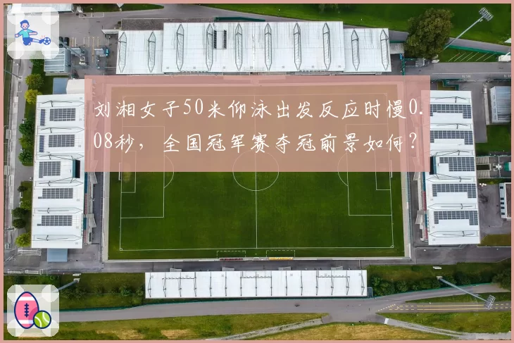 刘湘女子50米仰泳出发反应时慢0.08秒,全国冠军赛夺冠前景如何?
