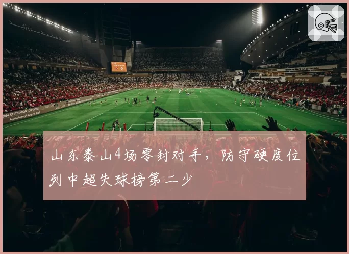 山东泰山4场零封对手，防守硬度位列中超失球榜第二少