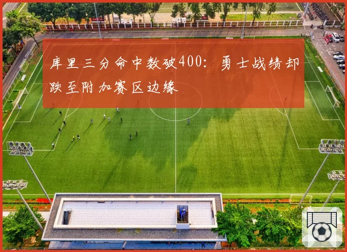 库里三分命中数破400:勇士战绩却跌至附加赛区边缘