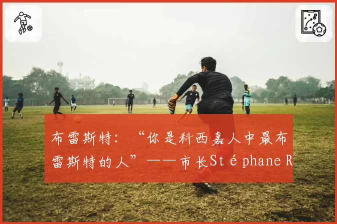布雷斯特：“你是科西嘉人中最布雷斯特的人”——市长Stéphane Roudaut向Greg Lorenzi致敬