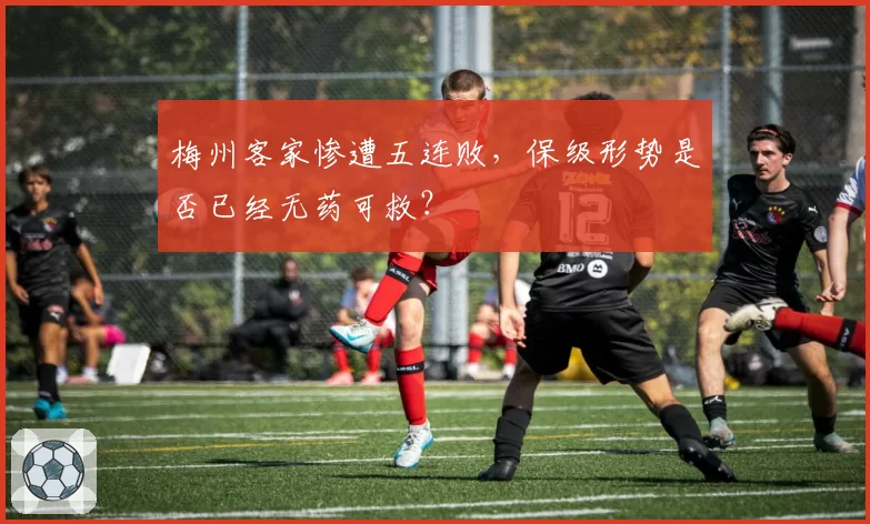 梅州客家惨遭五连败，保级形势是否已经无药可救？