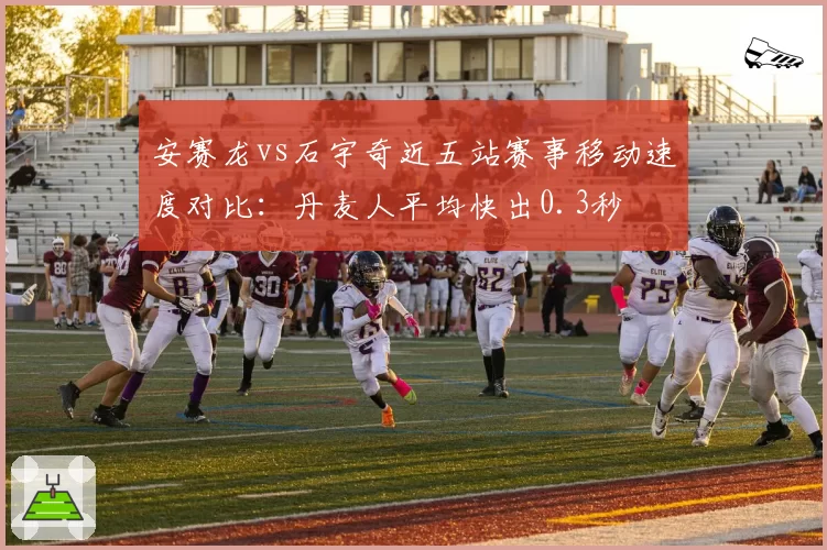 安赛龙vs石宇奇近五站赛事移动速度对比：丹麦人平均快出0.3秒