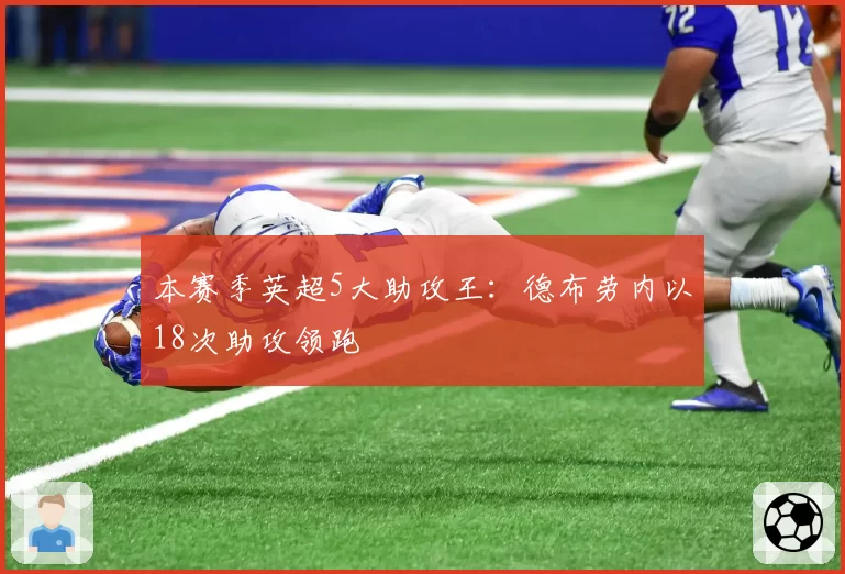本赛季英超5大助攻王:德布劳内以18次助攻领跑