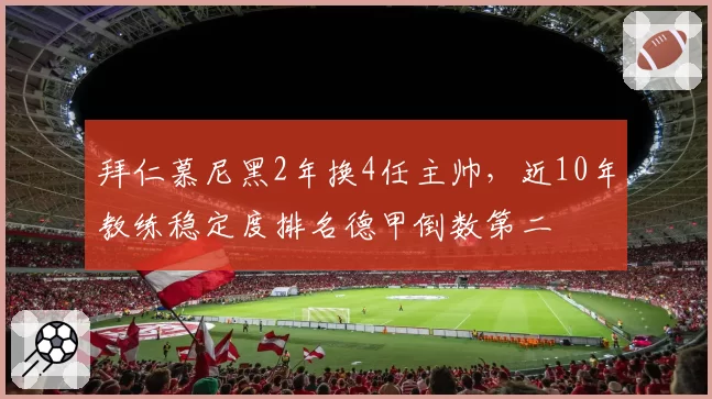 拜仁慕尼黑2年换4任主帅,近10年教练稳定度排名德甲倒数第二