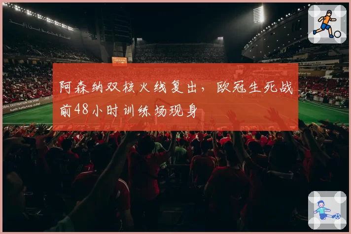 阿森纳双核火线复出，欧冠生死战前48小时训练场现身