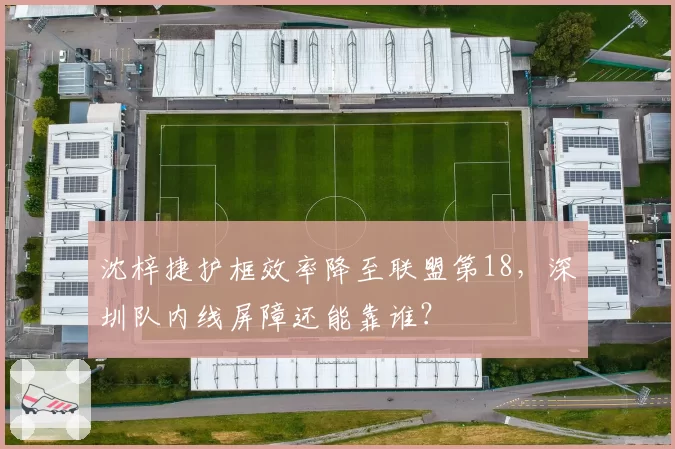 沈梓捷护框效率降至联盟第18，深圳队内线屏障还能靠谁？